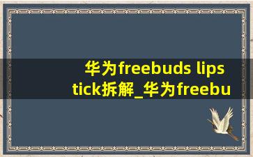 华为freebuds lipstick拆解_华为freebuds lipstick